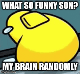 why you do me like that brain | WHAT SO FUNNY SON? MY BRAIN RANDOMLY | image tagged in gifs,amongus,funny,meme,dad | made w/ Imgflip video-to-gif maker