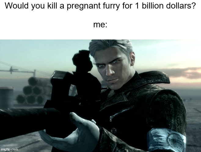 If you know, you know | Would you kill a pregnant furry for 1 billion dollars?
 
me: | image tagged in memes,anti furry,dmc 2013,devil may cry,shitpost | made w/ Imgflip meme maker