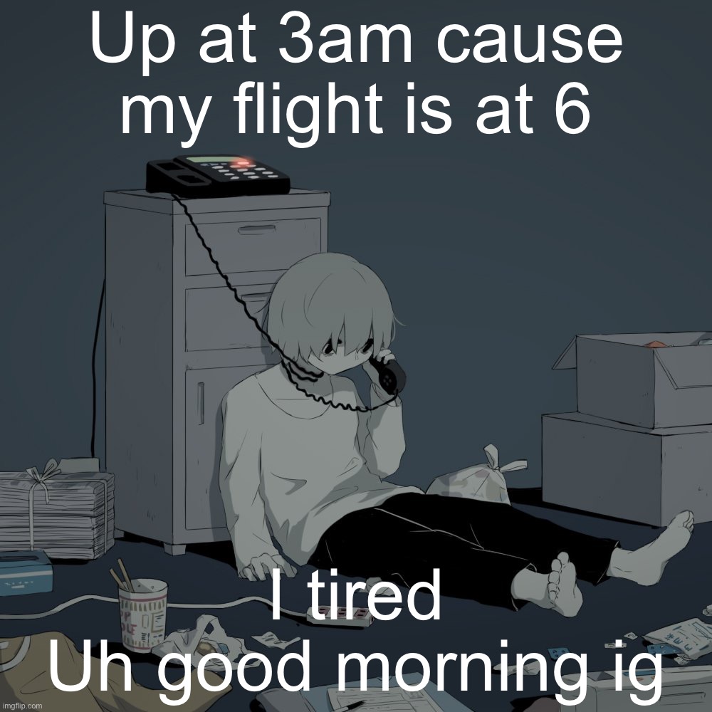 Avogado6 depression | Up at 3am cause my flight is at 6; I tired
Uh good morning ig | image tagged in avogado6 depression | made w/ Imgflip meme maker