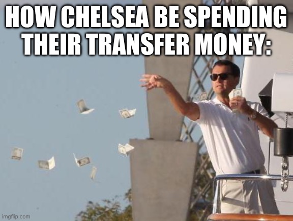 Leonardo DiCaprio throwing Money  | HOW CHELSEA BE SPENDING THEIR TRANSFER MONEY: | image tagged in leonardo dicaprio throwing money | made w/ Imgflip meme maker