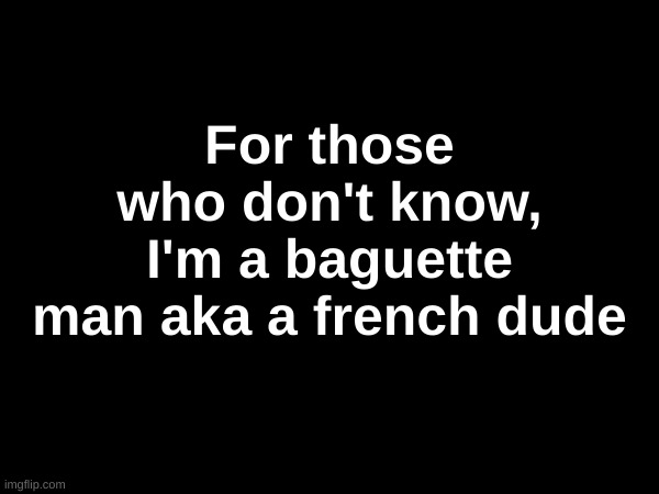 For those who don't know, I'm a baguette man aka a french dude | made w/ Imgflip meme maker