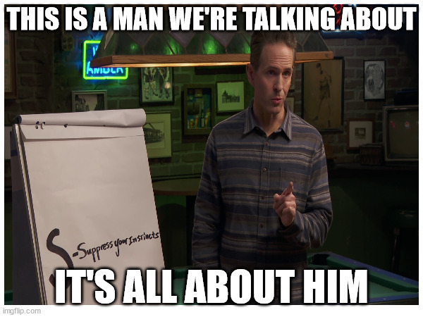All about him | THIS IS A MAN WE'RE TALKING ABOUT; IT'S ALL ABOUT HIM | image tagged in it's always sunny in philidelphia,sinned system,dennis reynolds | made w/ Imgflip meme maker