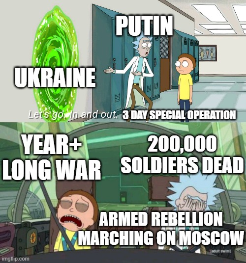 RnM in and out | PUTIN; UKRAINE; 3 DAY SPECIAL OPERATION; YEAR+ LONG WAR; 200,000 SOLDIERS DEAD; ARMED REBELLION MARCHING ON MOSCOW | image tagged in rnm in and out | made w/ Imgflip meme maker