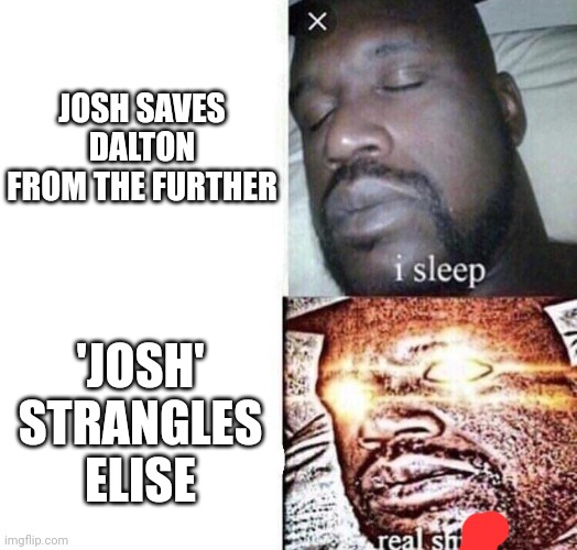 I just watched the first insidious movie! It was really good! | JOSH SAVES DALTON FROM THE FURTHER; 'JOSH' STRANGLES ELISE | image tagged in i sleep real shit | made w/ Imgflip meme maker