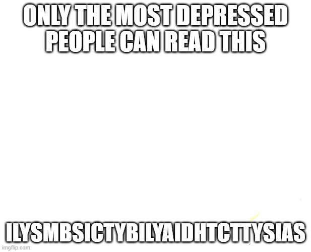 comment if u understood that | ONLY THE MOST DEPRESSED PEOPLE CAN READ THIS; ILYSMBSICTYBILYAIDHTCTTYSIAS | image tagged in people | made w/ Imgflip meme maker