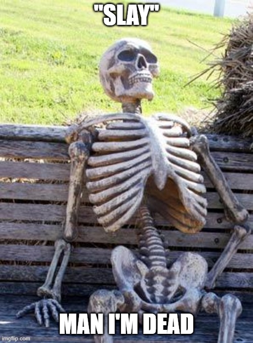 Waiting Skeleton | "SLAY"; MAN I'M DEAD | image tagged in memes,waiting skeleton | made w/ Imgflip meme maker