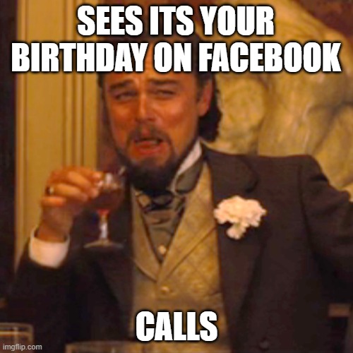 Laughing Leo | SEES ITS YOUR BIRTHDAY ON FACEBOOK; CALLS | image tagged in memes,laughing leo | made w/ Imgflip meme maker