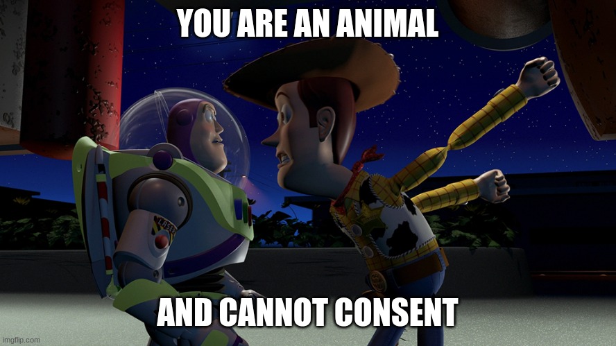 You are a toy | YOU ARE AN ANIMAL AND CANNOT CONSENT | image tagged in you are a toy | made w/ Imgflip meme maker