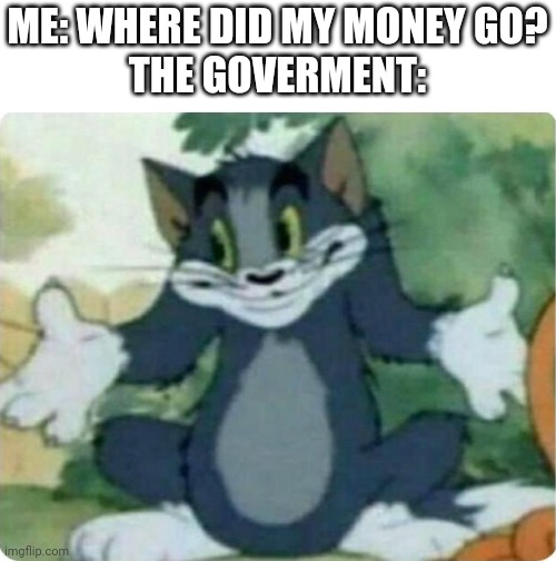 *looks to bank account* | ME: WHERE DID MY MONEY GO?

THE GOVERMENT: | image tagged in tom shrugging | made w/ Imgflip meme maker
