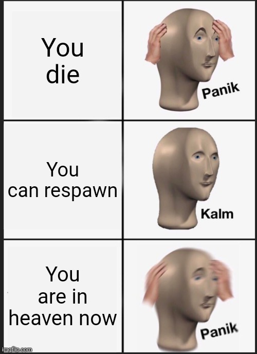 This is not a game, THIS WAS NOT A GAME | You die; You can respawn; You are in heaven now | image tagged in memes,panik kalm panik | made w/ Imgflip meme maker