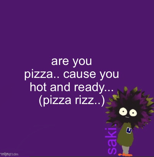 update | are you pizza.. cause you hot and ready...
(pizza rizz..) | image tagged in update | made w/ Imgflip meme maker