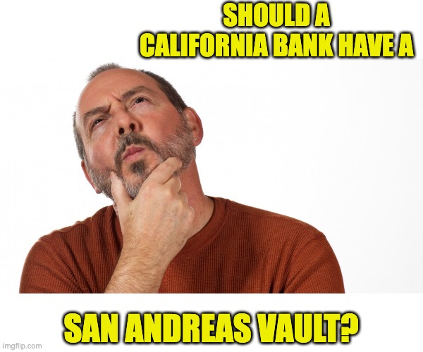 Hmm | SHOULD A CALIFORNIA BANK HAVE A; SAN ANDREAS VAULT? | image tagged in hmmm | made w/ Imgflip meme maker