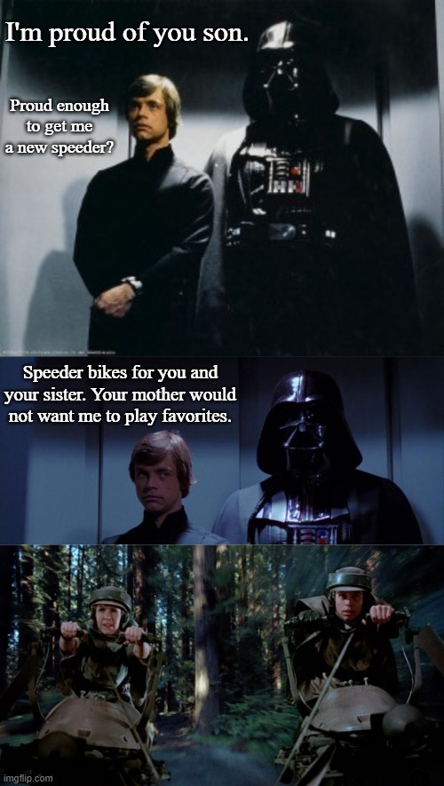 Vader Not Playing Favorites with His Children | I'm proud of you son. Proud enough to get me a new speeder? Speeder bikes for you and your sister. Your mother would not want me to play favorites. | image tagged in star wars elevator,funny | made w/ Imgflip meme maker