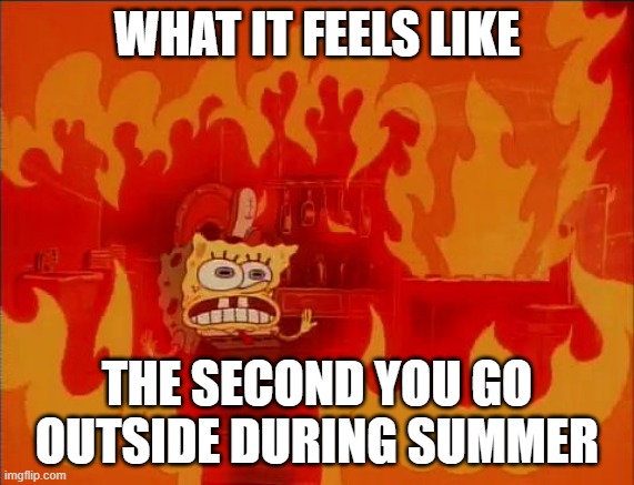 At this point i'd rather just stay inside | WHAT IT FEELS LIKE; THE SECOND YOU GO OUTSIDE DURING SUMMER | image tagged in burning spongebob | made w/ Imgflip meme maker