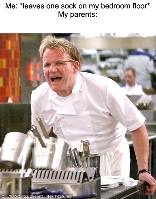 Then I get lectured about keeping tidy | Me: *leaves one sock on my bedroom floor*
My parents: | image tagged in memes,chef gordon ramsay,funny,relatable | made w/ Imgflip meme maker