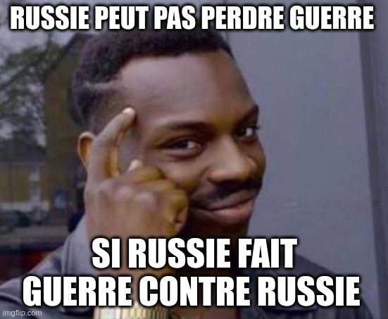 Smart black guy | RUSSIE PEUT PAS PERDRE GUERRE; SI RUSSIE FAIT GUERRE CONTRE RUSSIE  | image tagged in smart black guy | made w/ Imgflip meme maker