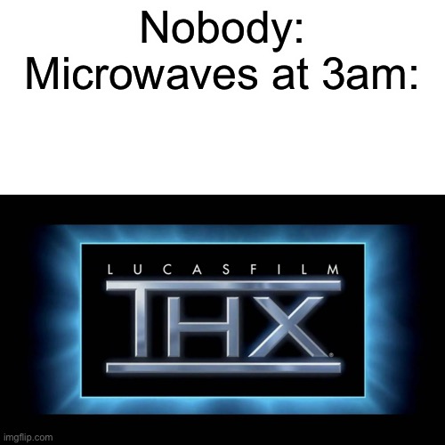 Way too loud | Nobody:
Microwaves at 3am: | image tagged in thx logo,memes,funny,relatable,microwave,3am | made w/ Imgflip meme maker