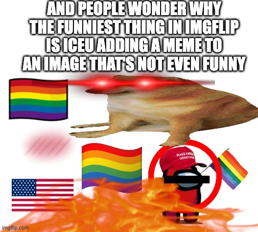 unfunny is not even the right word for imgflip | AND PEOPLE WONDER WHY THE FUNNIEST THING IN IMGFLIP IS ICEU ADDING A MEME TO AN IMAGE THAT'S NOT EVEN FUNNY | image tagged in sad,real | made w/ Imgflip meme maker