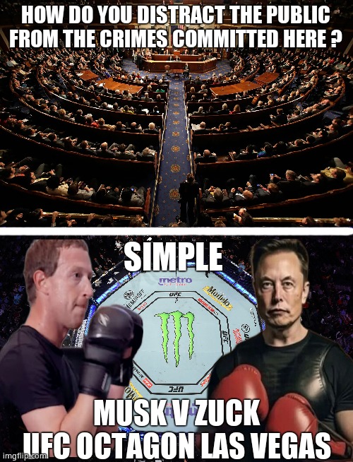 Robot Wars - Musk V Zuck | HOW DO YOU DISTRACT THE PUBLIC
FROM THE CRIMES COMMITTED HERE ? SIMPLE; MUSK V ZUCK
UFC OCTAGON LAS VEGAS | image tagged in memes,elon musk,versus,mark zuckerberg,ufc,political meme | made w/ Imgflip meme maker
