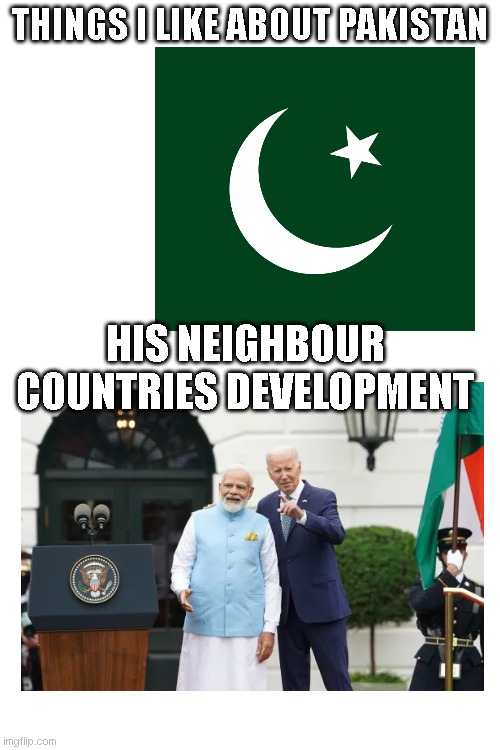 jai hind | THINGS I LIKE ABOUT PAKISTAN; HIS NEIGHBOUR COUNTRIES DEVELOPMENT | image tagged in relatable,friends,friendship,relatable memes | made w/ Imgflip meme maker