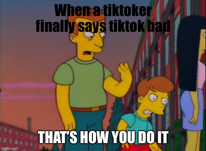 Tiktok sucks balls | When a tiktoker finally says tiktok bad; THAT’S HOW YOU DO IT | image tagged in that's how you do it,tiktok sucks,tik tok sucks,unoriginal | made w/ Imgflip meme maker