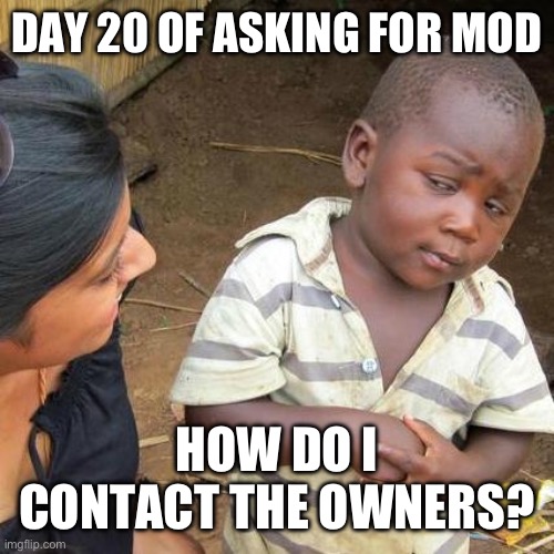 Third World Skeptical Kid | DAY 20 OF ASKING FOR MOD; HOW DO I CONTACT THE OWNERS? | image tagged in memes,third world skeptical kid | made w/ Imgflip meme maker