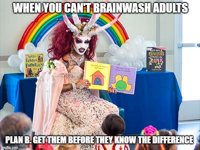 satanic drag queen teaches children/kids | WHEN YOU CAN'T BRAINWASH ADULTS; PLAN B. GET THEM BEFORE THEY KNOW THE DIFFERENCE | image tagged in satanic drag queen teaches children/kids | made w/ Imgflip meme maker
