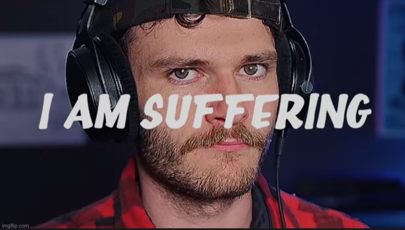 I am suffering | image tagged in i am suffering | made w/ Imgflip meme maker