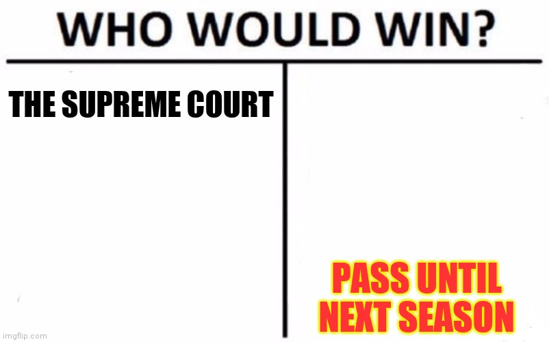 2024 is only 5 months away... | THE SUPREME COURT; PASS UNTIL NEXT SEASON | image tagged in memes,who would win,punt | made w/ Imgflip meme maker
