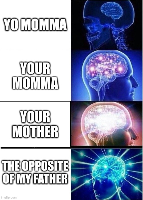 Hello there | YO MOMMA; YOUR MOMMA; YOUR MOTHER; THE OPPOSITE OF MY FATHER | image tagged in meme,expanding brain meme | made w/ Imgflip meme maker