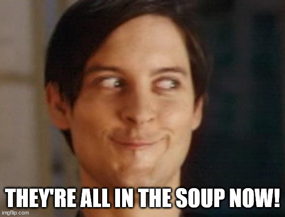 Spiderman Peter Parker Meme | THEY'RE ALL IN THE SOUP NOW! | image tagged in memes,spiderman peter parker | made w/ Imgflip meme maker