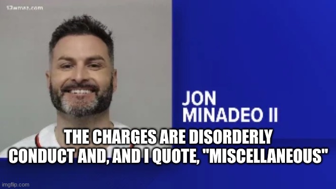 THE CHARGES ARE DISORDERLY CONDUCT AND, AND I QUOTE, "MISCELLANEOUS" | made w/ Imgflip meme maker