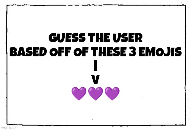 comic blank panel | GUESS THE USER
BASED OFF OF THESE 3 EMOJIS
|
V
💜💜💜 | image tagged in comic blank panel | made w/ Imgflip meme maker