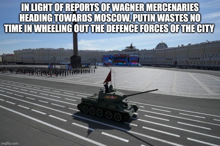 So it begins | IN LIGHT OF REPORTS OF WAGNER MERCENARIES HEADING TOWARDS MOSCOW, PUTIN WASTES NO TIME IN WHEELING OUT THE DEFENCE FORCES OF THE CITY | image tagged in russia | made w/ Imgflip meme maker