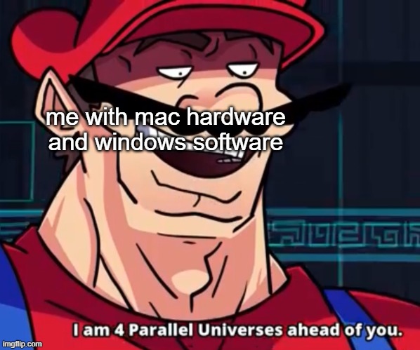 I Am 4 Parallel Universes Ahead Of You | me with mac hardware and windows software | image tagged in i am 4 parallel universes ahead of you | made w/ Imgflip meme maker