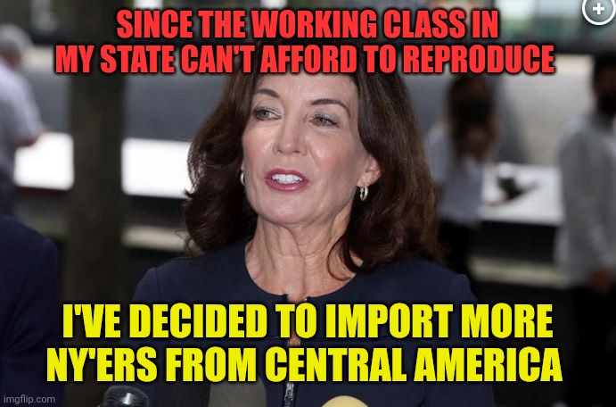 Governor Chokehold | SINCE THE WORKING CLASS IN MY STATE CAN'T AFFORD TO REPRODUCE; I'VE DECIDED TO IMPORT MORE NY'ERS FROM CENTRAL AMERICA | image tagged in kathy hochul demon woman,totalitarianism,democrats,corruption,migrants,refugees | made w/ Imgflip meme maker