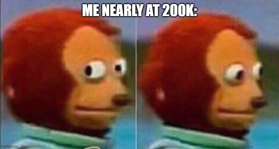 Monkey looking away | ME NEARLY AT 200K: | image tagged in monkey looking away | made w/ Imgflip meme maker