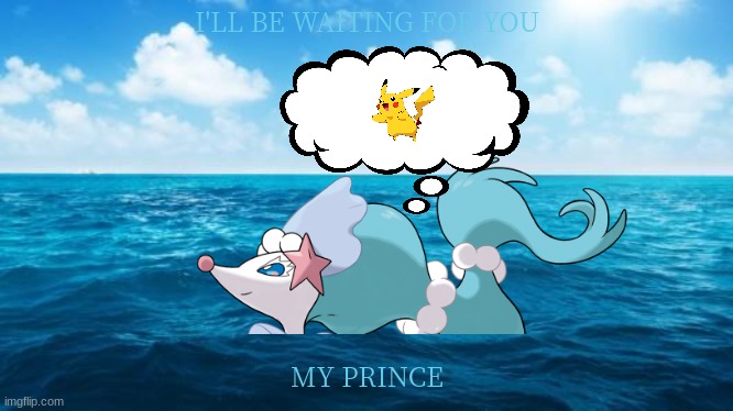 primarina thinking about pikachu | I'LL BE WAITING FOR YOU; MY PRINCE | image tagged in ocean,primarina,pikachu,pokemon | made w/ Imgflip meme maker
