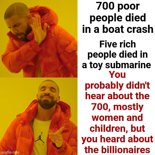 That's Messed Up | 700 poor people died in a boat crash; You probably didn't hear about the 700, mostly women and children, but you heard about the billionaires; Five rich people died in a toy submarine | image tagged in memes,drake hotline bling,social media,breaking news,priorities,we're all doomed | made w/ Imgflip meme maker