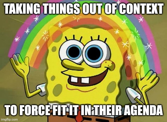 Imagination Spongebob Meme | TAKING THINGS OUT OF CONTEXT TO FORCE FIT IT IN THEIR AGENDA | image tagged in memes,imagination spongebob | made w/ Imgflip meme maker