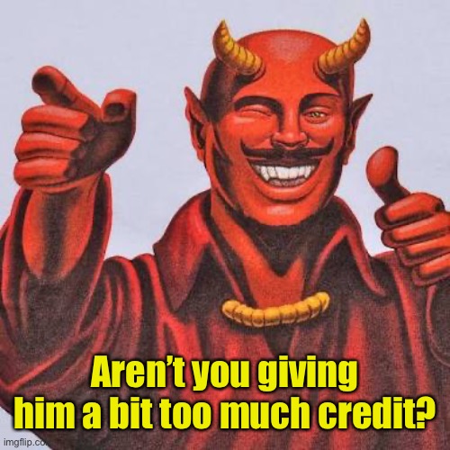 Buddy satan  | Aren’t you giving him a bit too much credit? | image tagged in buddy satan | made w/ Imgflip meme maker