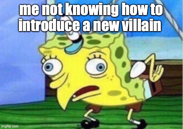Mocking Spongebob | me not knowing how to introduce a new villain | image tagged in memes,mocking spongebob | made w/ Imgflip meme maker