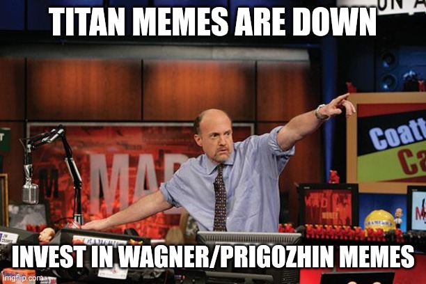 Mad Money Jim Cramer Meme | TITAN MEMES ARE DOWN; INVEST IN WAGNER/PRIGOZHIN MEMES | image tagged in memes,mad money jim cramer | made w/ Imgflip meme maker