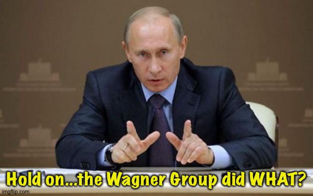 Vlad may have a problem... | Hold on...the Wagner Group did WHAT? | image tagged in memes,vladimir putin | made w/ Imgflip meme maker