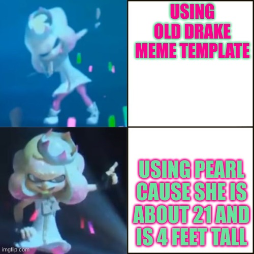 Pearl Approves (Splatoon) | USING OLD DRAKE MEME TEMPLATE; USING PEARL CAUSE SHE IS ABOUT 21 AND IS 4 FEET TALL | image tagged in pearl approves splatoon | made w/ Imgflip meme maker