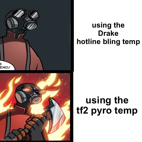 Who else agrees? | using the Drake hotline bling temp; using the tf2 pyro temp | image tagged in tf2 pyro mad,tf2,drake hotline bling,funny memes,stealing the front page,funny | made w/ Imgflip meme maker