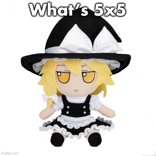Marisa fumo | What’s 5x5 | image tagged in marisa fumo | made w/ Imgflip meme maker