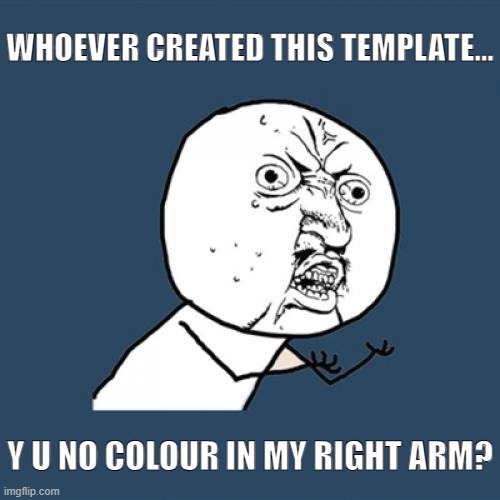 It really bugs me now that I have noticed it | WHOEVER CREATED THIS TEMPLATE... Y U NO COLOUR IN MY RIGHT ARM? | image tagged in memes,y u no,arm,color,funny | made w/ Imgflip meme maker