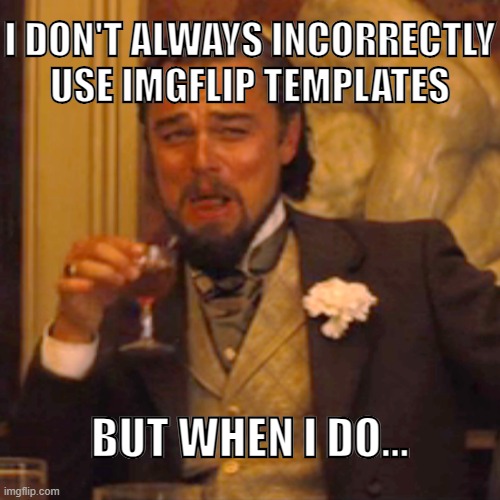 ...I just do it | I DON'T ALWAYS INCORRECTLY USE IMGFLIP TEMPLATES BUT WHEN I DO... | image tagged in memes,laughing leo,the most interesting man in the world,funny,incorrect,imgflip | made w/ Imgflip meme maker