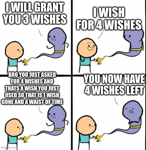 how did he get 4 wishes? | I WISH FOR 4 WISHES; I WILL GRANT YOU 3 WISHES; YOU NOW HAVE 4 WISHES LEFT; BRO YOU JUST ASKED FOR 4 WISHES AND THATS A WISH YOU JUST USED SO THAT IS 1 WISH GONE AND A WAIST OF TIME | image tagged in genie | made w/ Imgflip meme maker